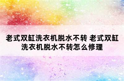 老式双缸洗衣机脱水不转 老式双缸洗衣机脱水不转怎么修理